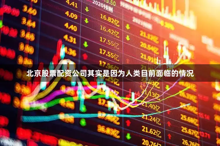 北京股票配资公司其实是因为人类目前面临的情况