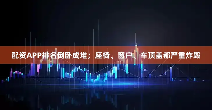 配资APP排名倒卧成堆；座椅、窗户、车顶盖都严重炸毁