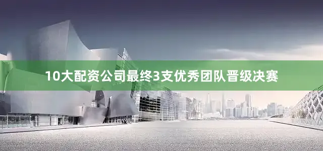 10大配资公司最终3支优秀团队晋级决赛