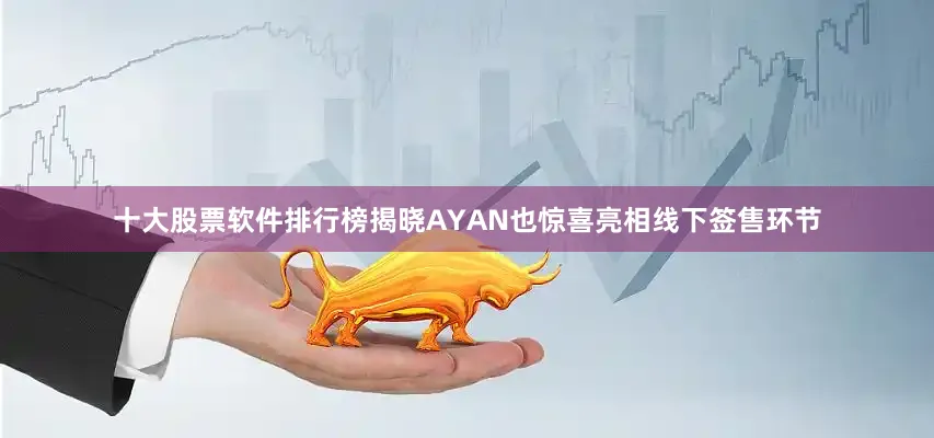 十大股票软件排行榜揭晓AYAN也惊喜亮相线下签售环节