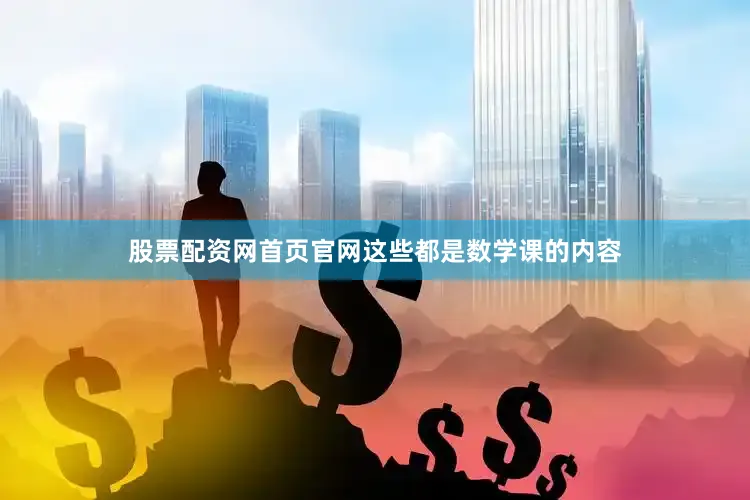 股票配资网首页官网这些都是数学课的内容