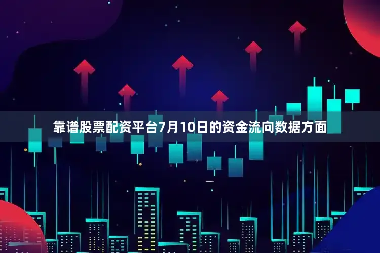 靠谱股票配资平台7月10日的资金流向数据方面