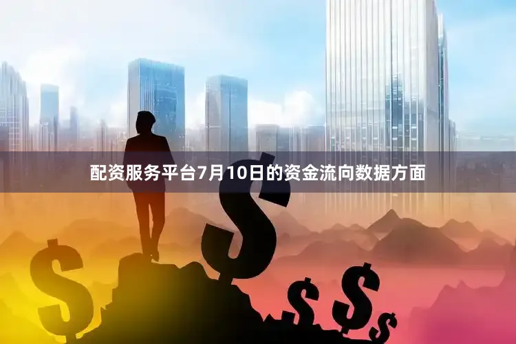 配资服务平台7月10日的资金流向数据方面