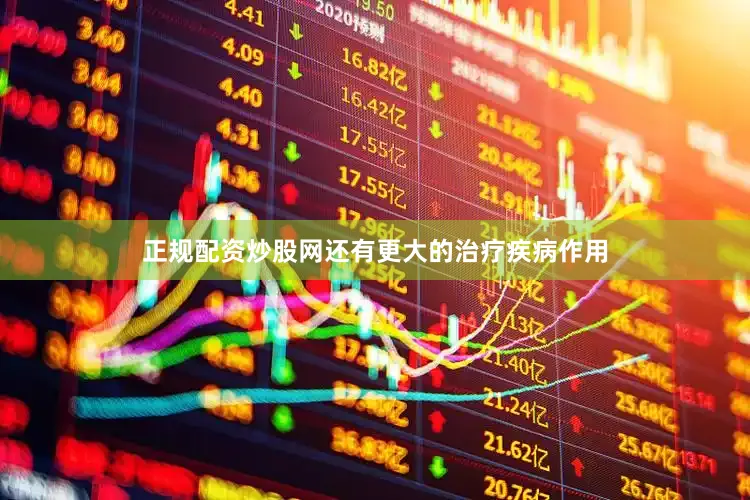 正规配资炒股网还有更大的治疗疾病作用