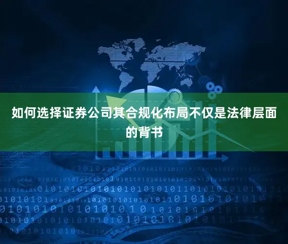 如何选择证券公司其合规化布局不仅是法律层面的背书