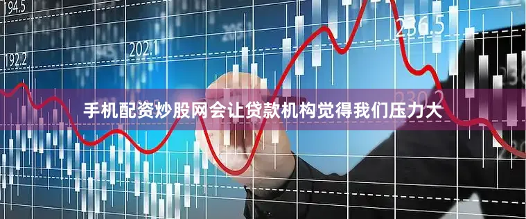 手机配资炒股网会让贷款机构觉得我们压力大
