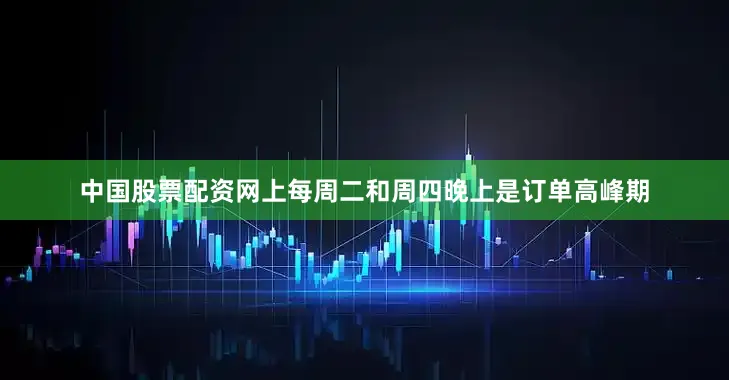中国股票配资网上每周二和周四晚上是订单高峰期