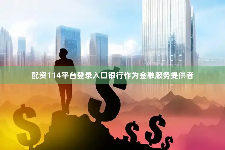 配资114平台登录入口银行作为金融服务提供者