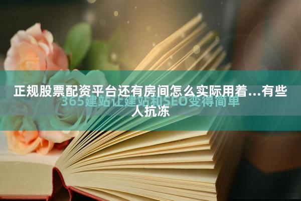 正规股票配资平台还有房间怎么实际用着...有些人抗冻
