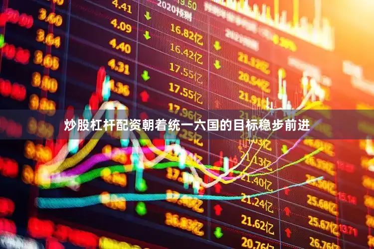 炒股杠杆配资朝着统一六国的目标稳步前进