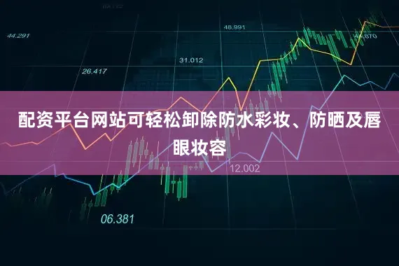 配资平台网站可轻松卸除防水彩妆、防晒及唇眼妆容