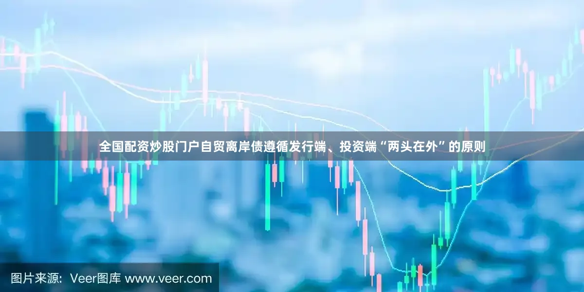 全国配资炒股门户　　自贸离岸债遵循发行端、投资端“两头在外”的原则