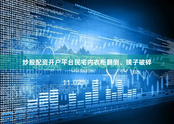 炒股配资开户平台民宅内衣柜翻倒、镜子破碎