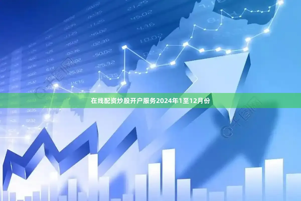 在线配资炒股开户服务2024年1至12月份