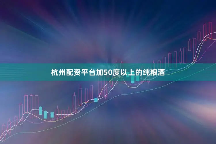 杭州配资平台加50度以上的纯粮酒