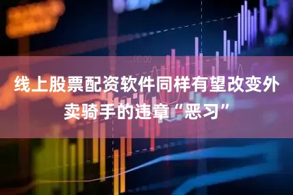 线上股票配资软件同样有望改变外卖骑手的违章“恶习”