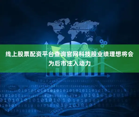 线上股票配资平台查询官网科技股业绩理想将会为后市注入动力
