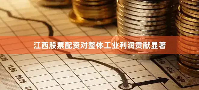 江西股票配资对整体工业利润贡献显著