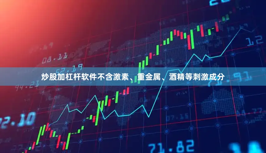 炒股加杠杆软件不含激素、重金属、酒精等刺激成分