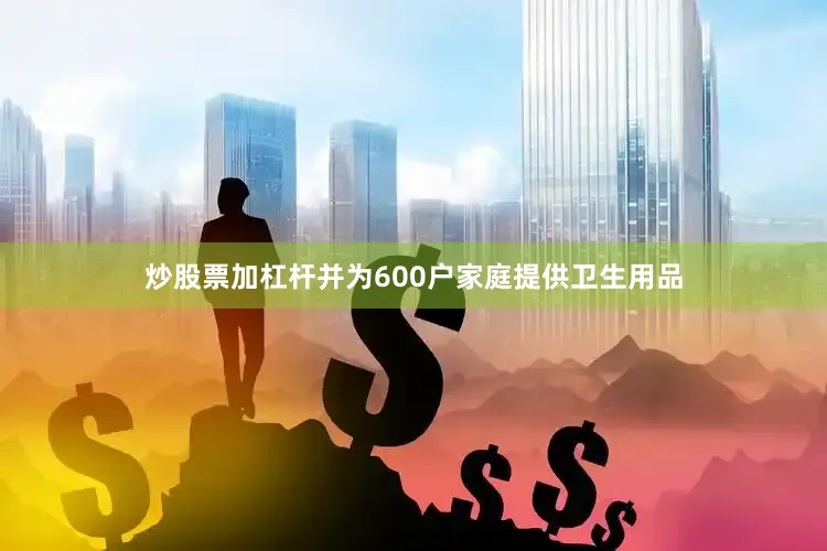 炒股票加杠杆并为600户家庭提供卫生用品