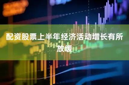 配资股票上半年经济活动增长有所放缓