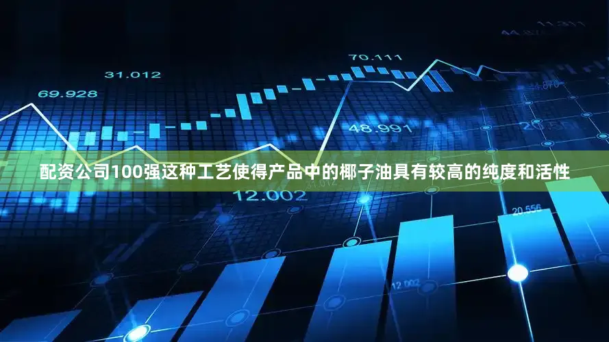 配资公司100强这种工艺使得产品中的椰子油具有较高的纯度和活性