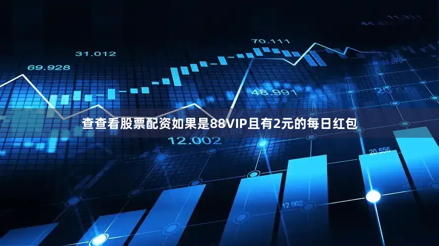 查查看股票配资如果是88VIP且有2元的每日红包