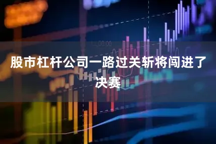 股市杠杆公司一路过关斩将闯进了决赛