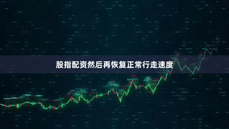 股指配资然后再恢复正常行走速度