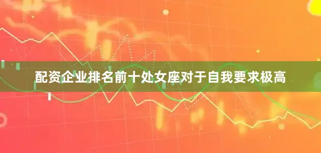 配资企业排名前十处女座对于自我要求极高