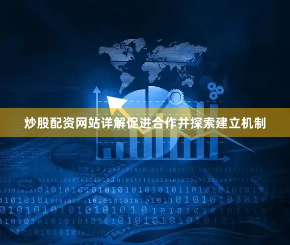 炒股配资网站详解促进合作并探索建立机制
