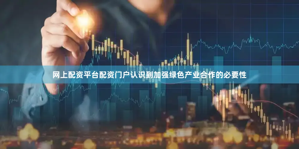 网上配资平台配资门户　　认识到加强绿色产业合作的必要性