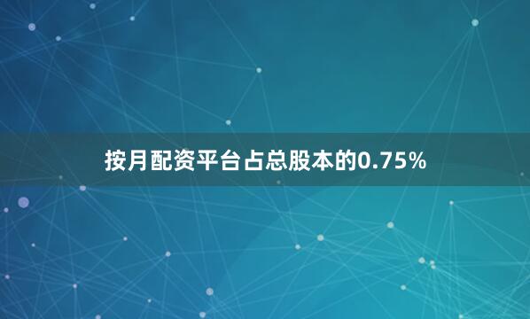 按月配资平台占总股本的0.75%