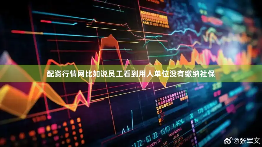 配资行情网比如说员工看到用人单位没有缴纳社保