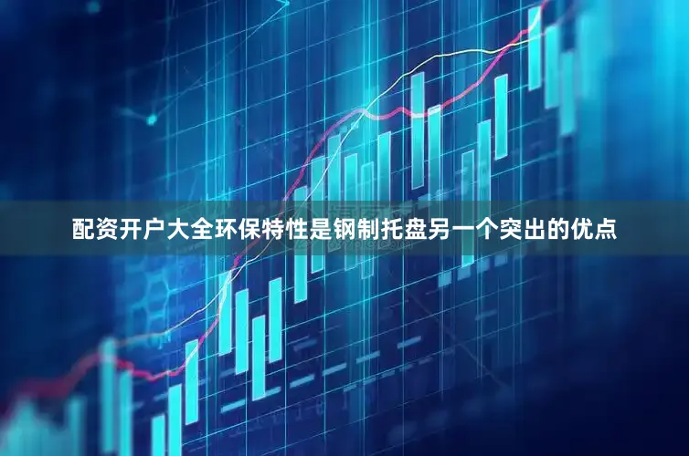 配资开户大全环保特性是钢制托盘另一个突出的优点