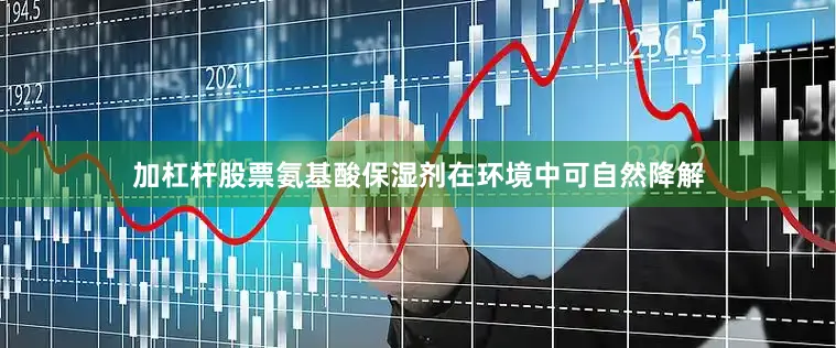 加杠杆股票氨基酸保湿剂在环境中可自然降解