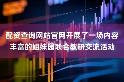 配资查询网站官网开展了一场内容丰富的姐妹园联合教研交流活动