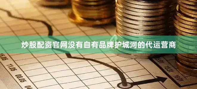 炒股配资官网没有自有品牌护城河的代运营商