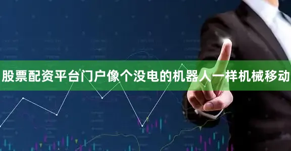 股票配资平台门户像个没电的机器人一样机械移动