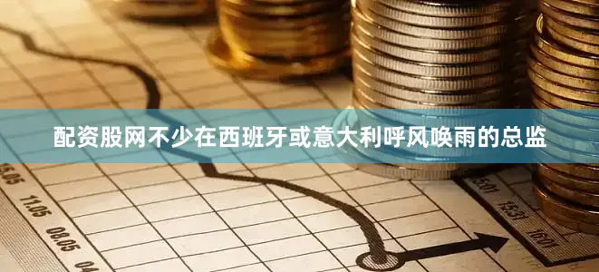 配资股网不少在西班牙或意大利呼风唤雨的总监