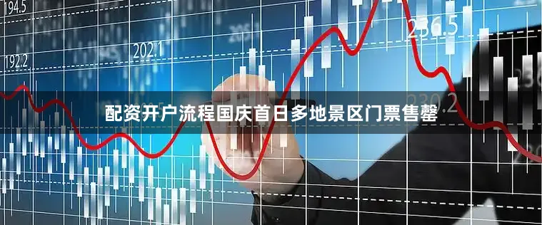 配资开户流程国庆首日多地景区门票售罄