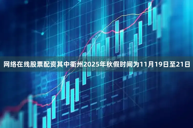 网络在线股票配资其中衢州2025年秋假时间为11月19日至21日