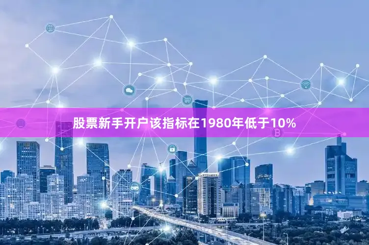股票新手开户该指标在1980年低于10%
