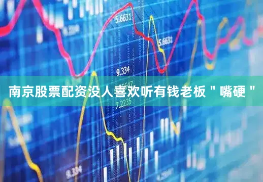 南京股票配资没人喜欢听有钱老板"嘴硬"