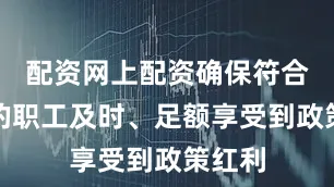 配资网上配资确保符合条件的职工及时、足额享受到政策红利