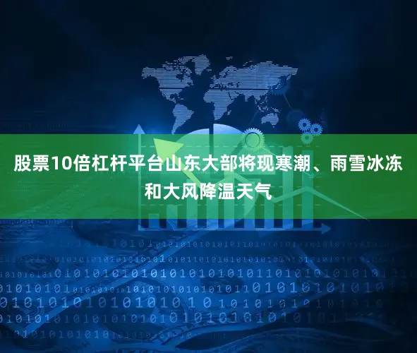 股票10倍杠杆平台山东大部将现寒潮、雨雪冰冻和大风降温天气