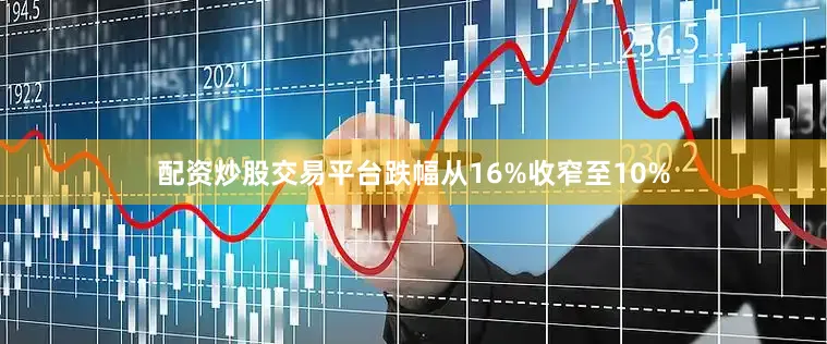 配资炒股交易平台跌幅从16%收窄至10%